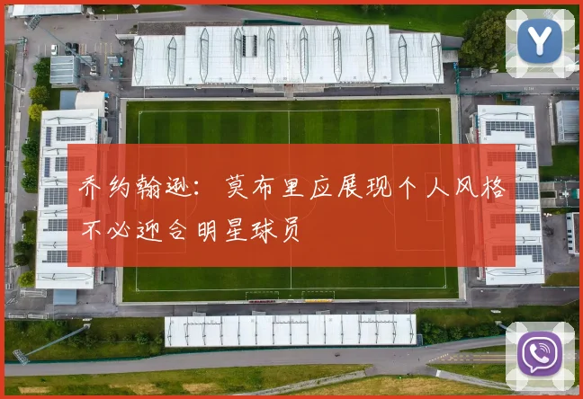 乔约翰逊：莫布里应展现个人风格不必迎合明星球员