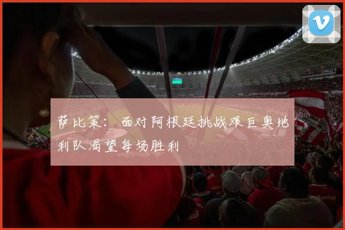 萨比策：面对阿根廷挑战艰巨奥地利队渴望每场胜利