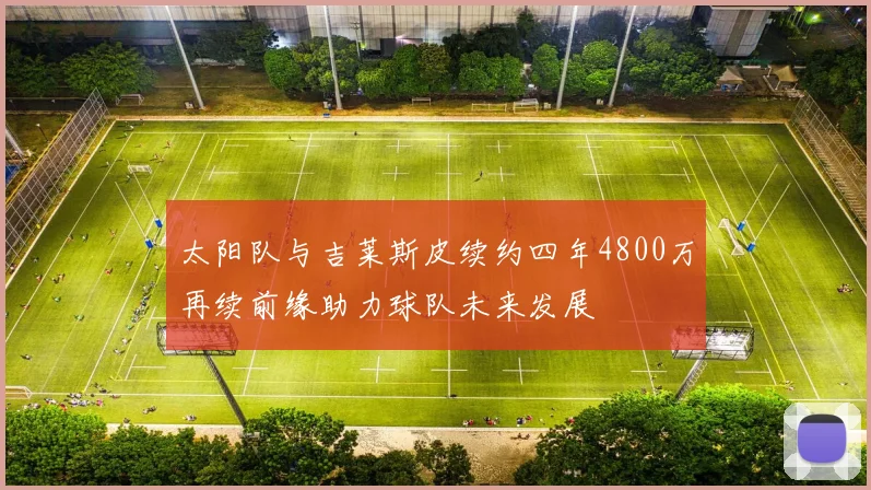 太阳队与吉莱斯皮续约四年4800万再续前缘助力球队未来发展
