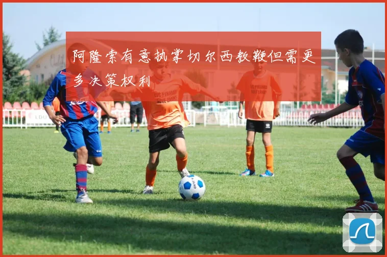 阿隆索有意执掌切尔西教鞭但需更多决策权利