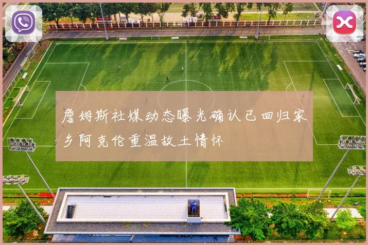 詹姆斯社媒动态曝光确认已回归家乡阿克伦重温故土情怀
